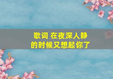 歌词 在夜深人静的时候又想起你了